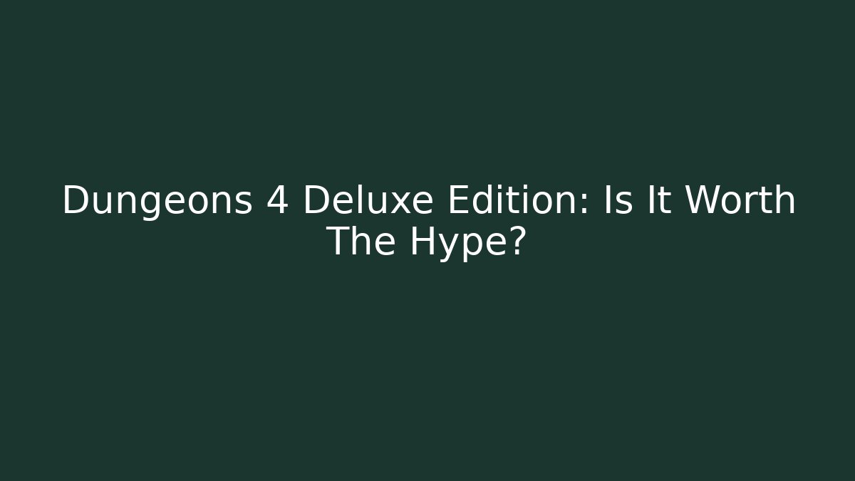 Dungeons 4 Deluxe Edition: Is It Worth The Hype?