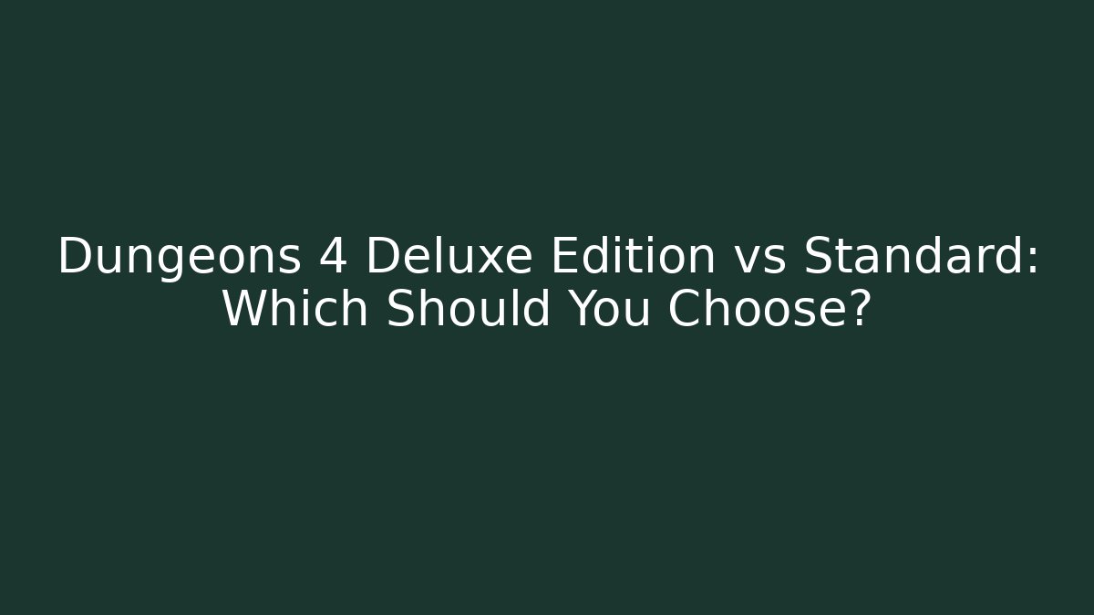 Dungeons 4 Deluxe Edition vs Standard: Which Should You Choose?