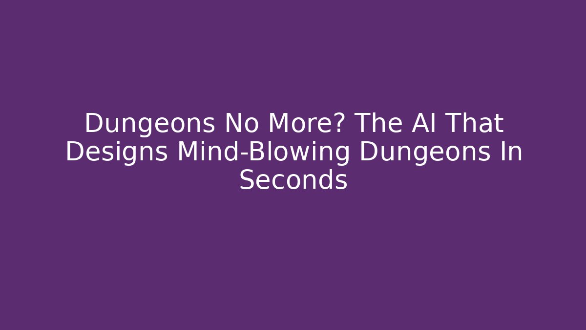 Dungeons No More? The AI That Designs Mind-Blowing Dungeons In Seconds