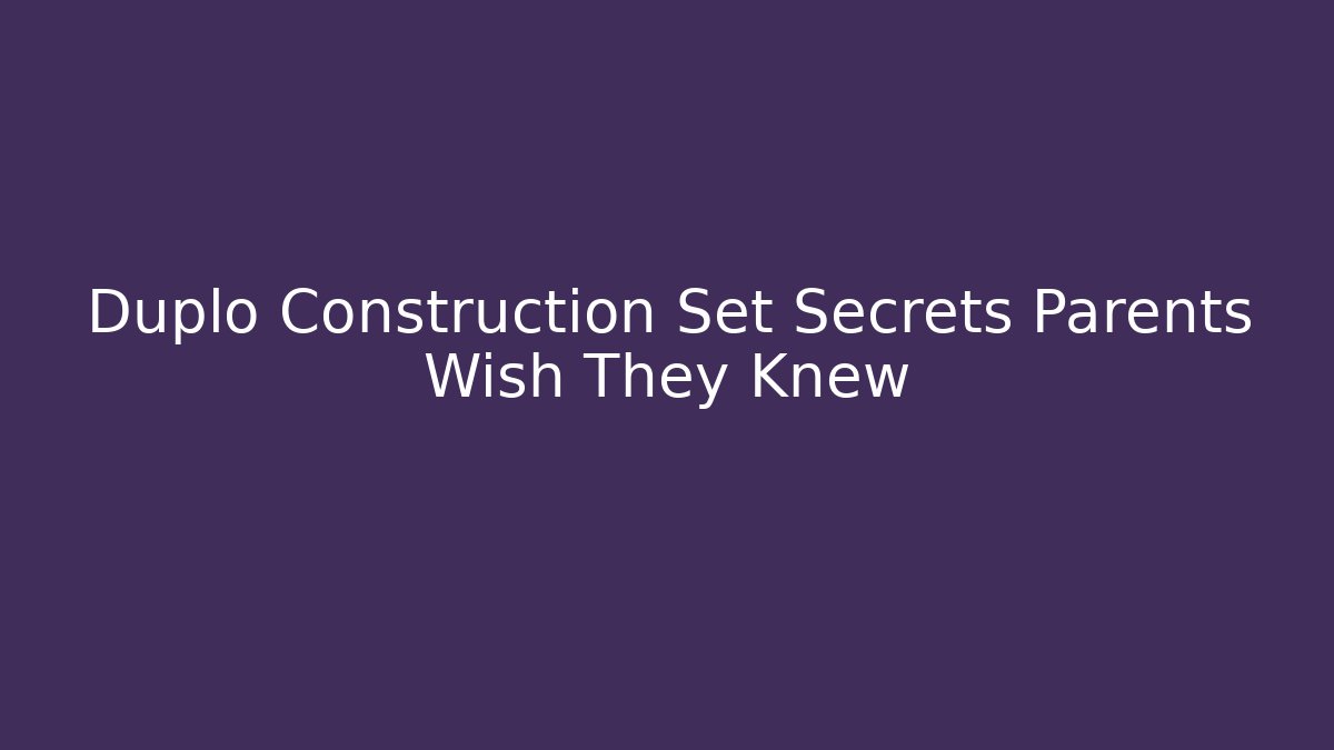 Duplo Construction Set Secrets Parents Wish They Knew