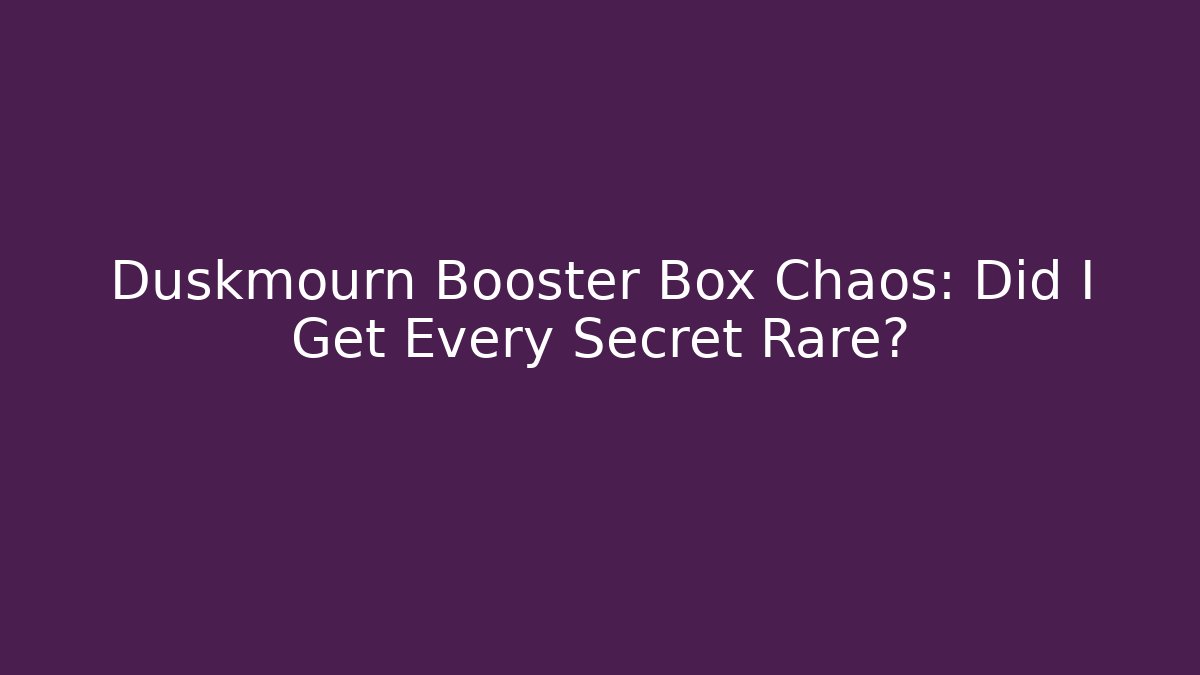 Duskmourn Booster Box Chaos: Did I Get Every Secret Rare?