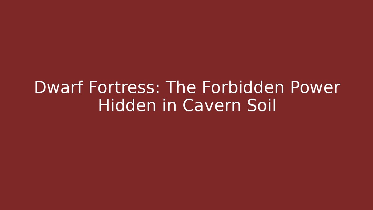 Dwarf Fortress: The Forbidden Power Hidden in Cavern Soil