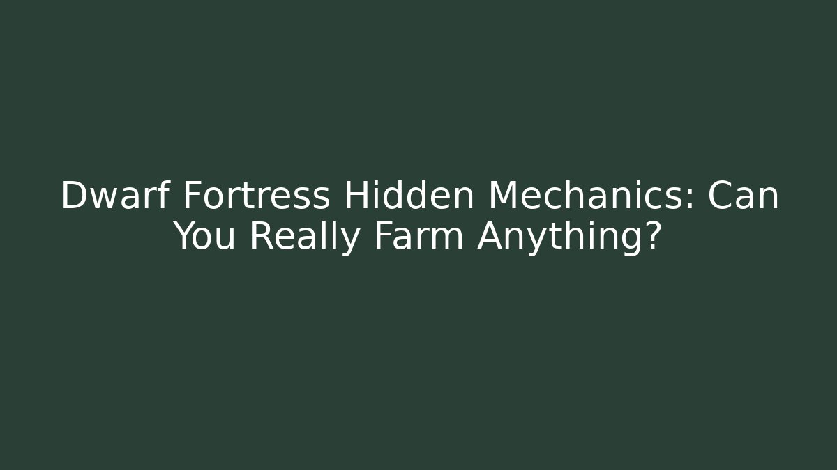 Dwarf Fortress Hidden Mechanics: Can You Really Farm Anything?