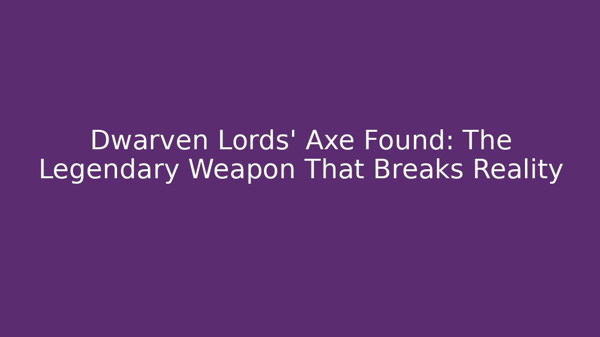 Dwarven Lords' Axe Found: The Legendary Weapon That Breaks Reality - Felix Cat Insurance