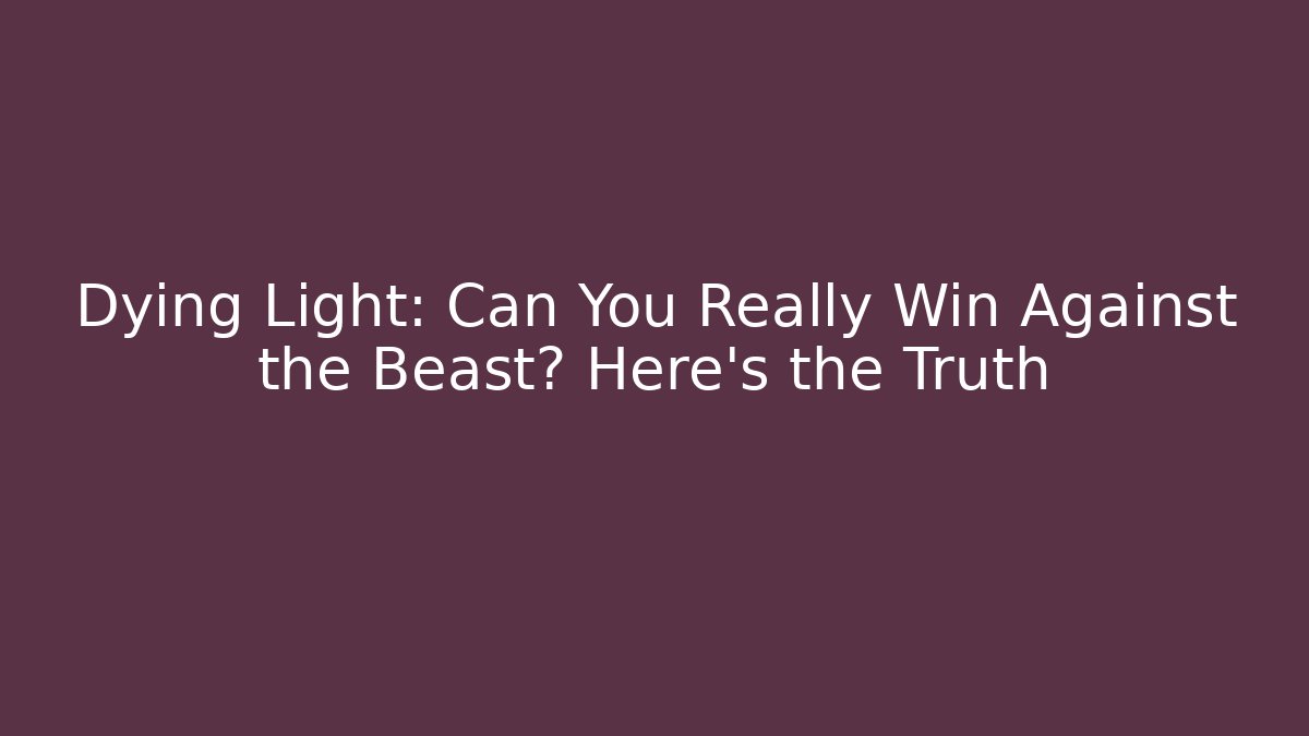 Dying Light: Can You Really Win Against the Beast? Here's the Truth