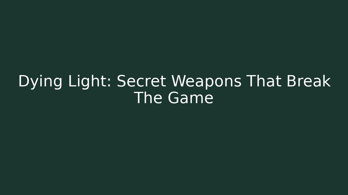Dying Light: Secret Weapons That Break The Game