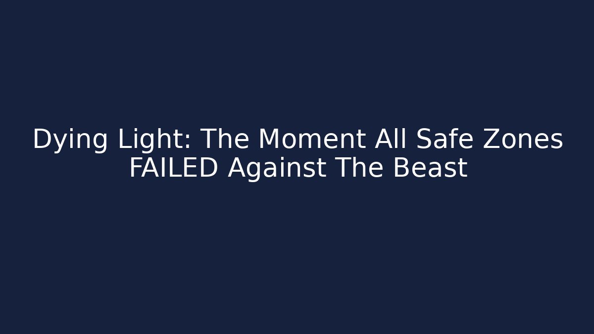 Dying Light: The Moment All Safe Zones FAILED Against The Beast