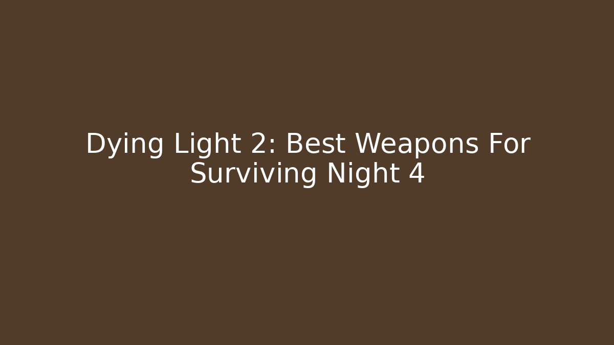 Dying Light 2: Best Weapons For Surviving Night 4