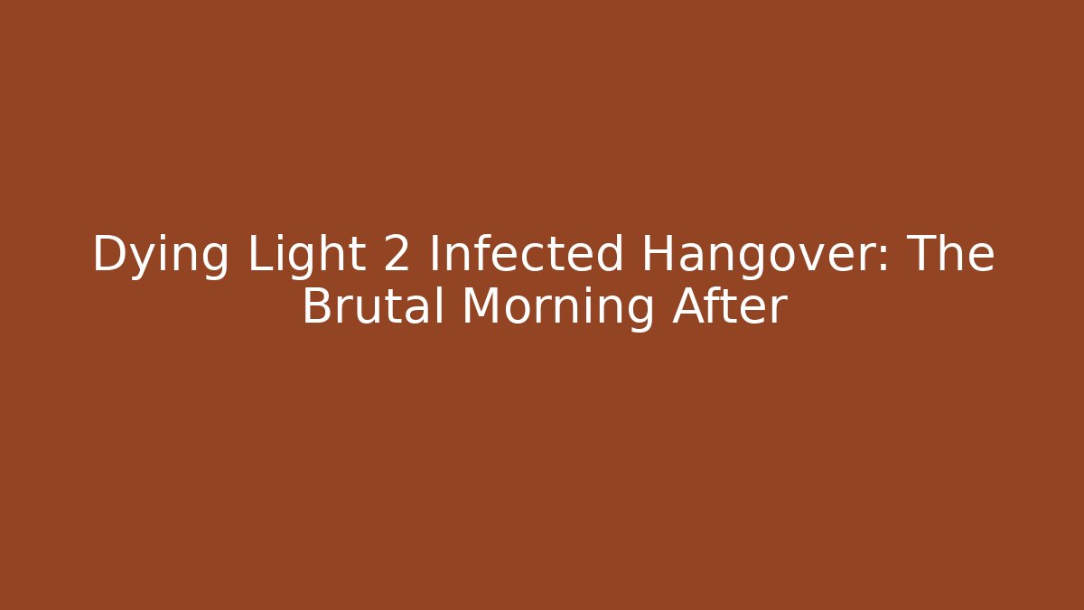 Dying Light 2 Infected Hangover: The Brutal Morning After