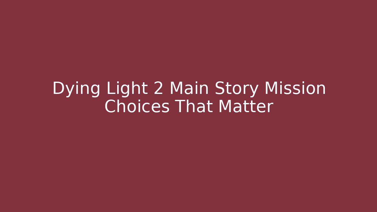 Dying Light 2 Main Story Mission Choices That Matter