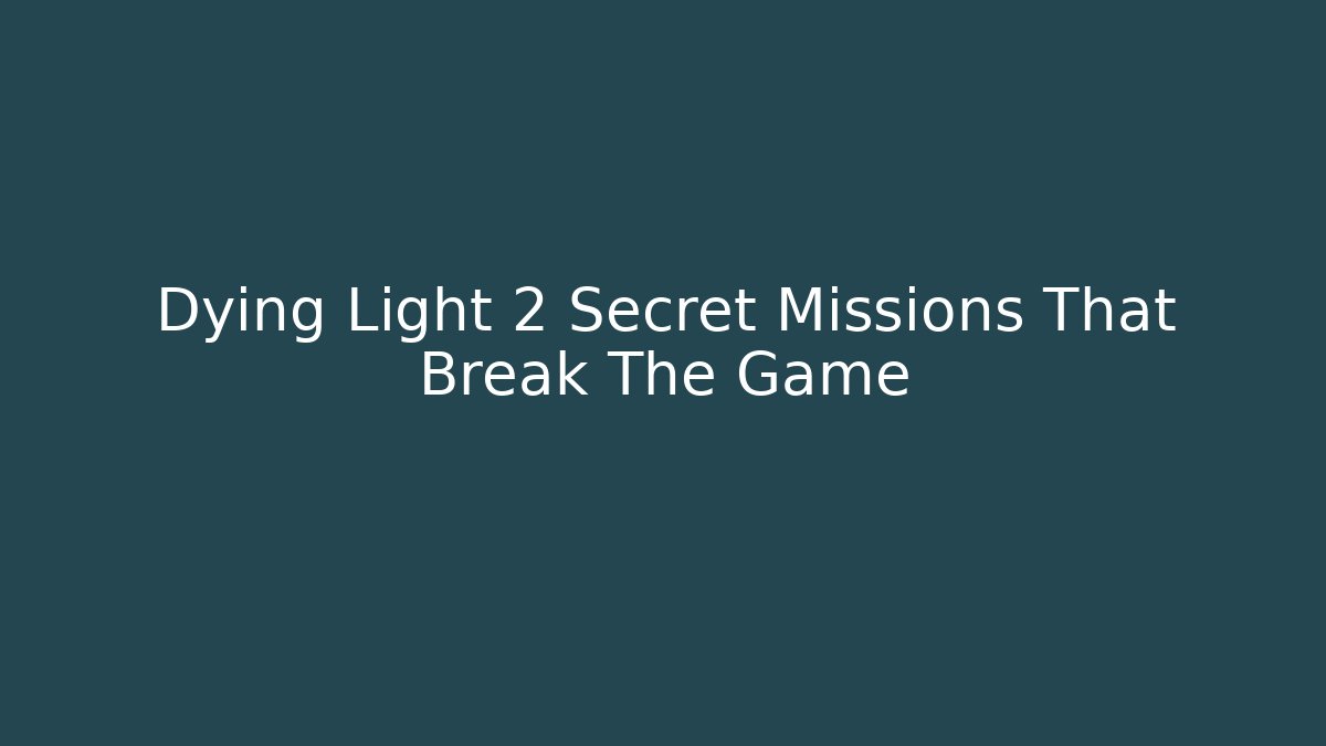 Dying Light 2 Secret Missions That Break The Game