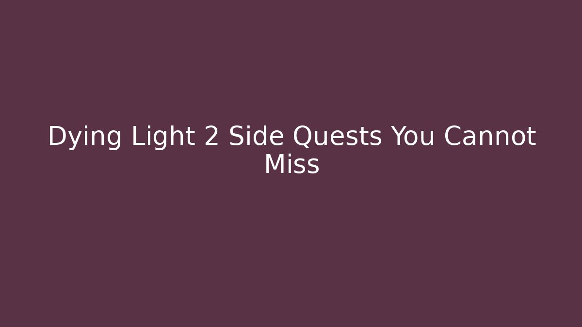 Dying Light 2 Side Quests You Cannot Miss