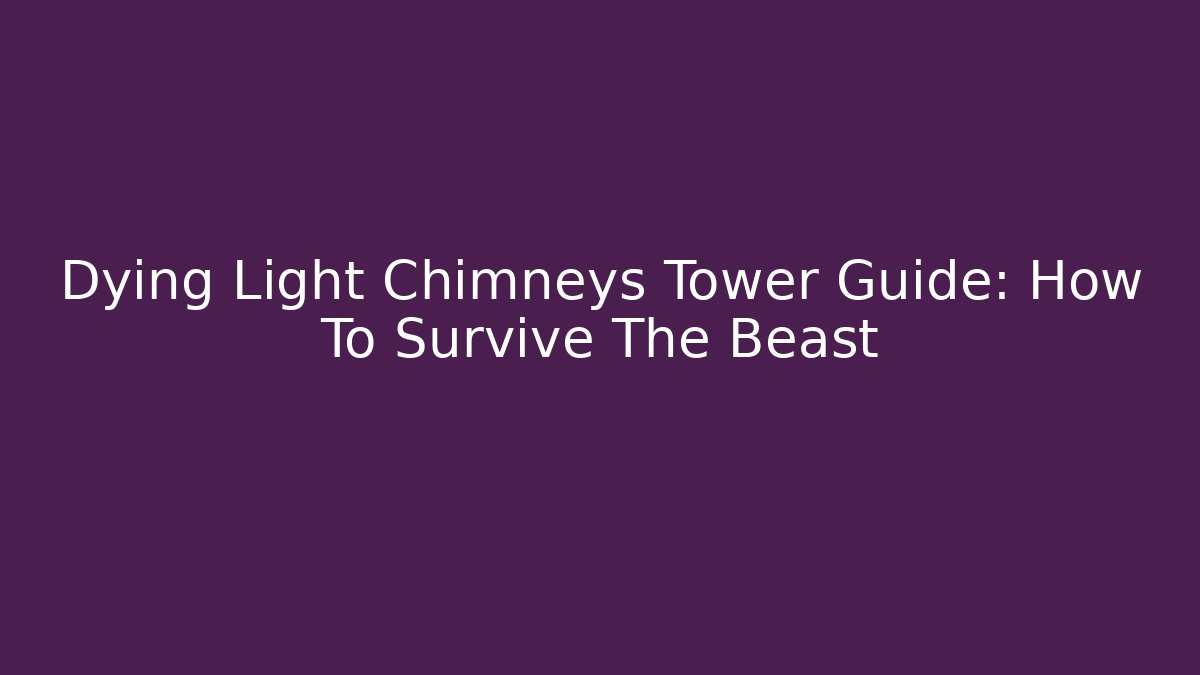 Dying Light Chimneys Tower Guide: How To Survive The Beast