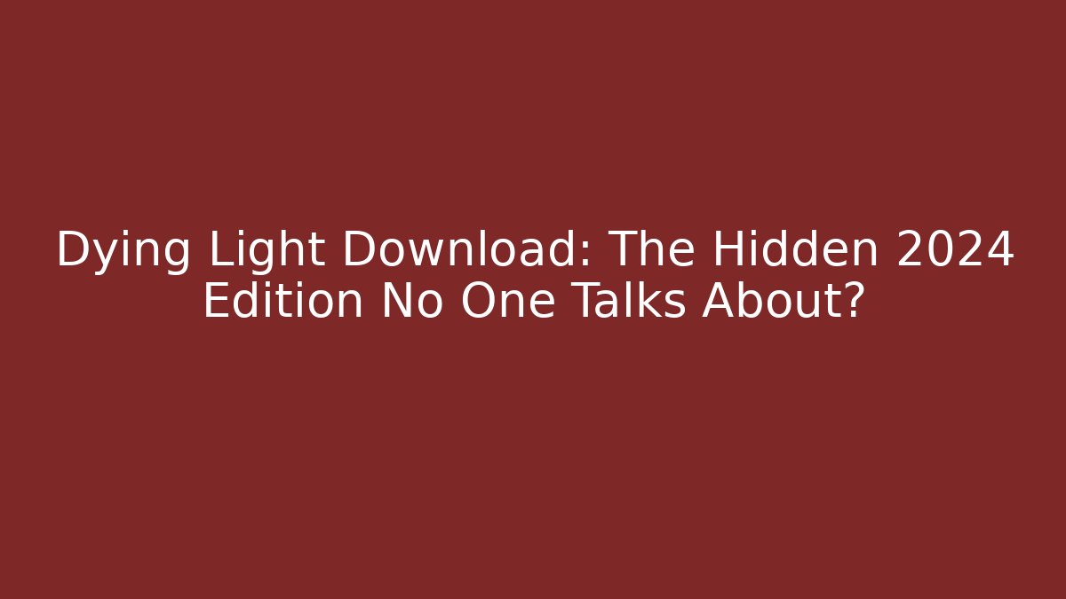 Dying Light Download: The Hidden 2024 Edition No One Talks About?