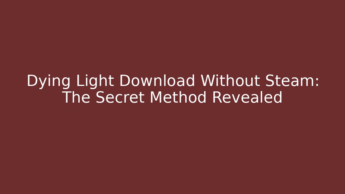 Dying Light Download Without Steam: The Secret Method Revealed - Felix Cat Insurance