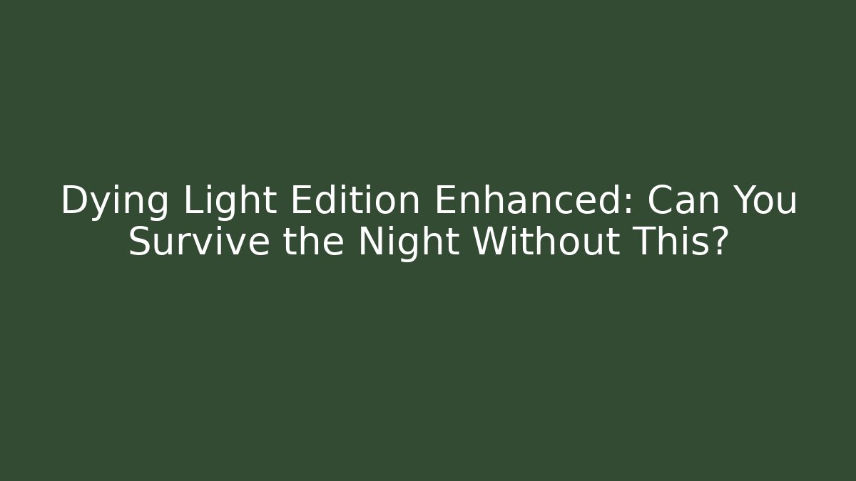 Dying Light Edition Enhanced: Can You Survive the Night Without This?