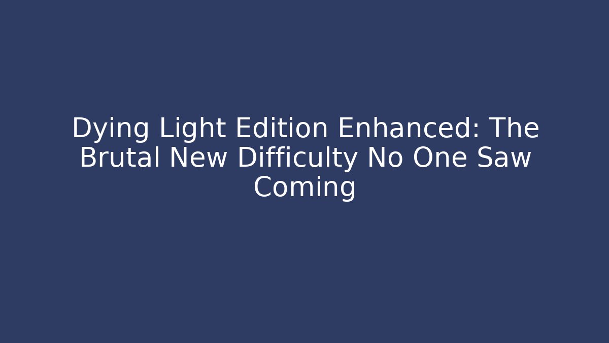 Dying Light Edition Enhanced: The Brutal New Difficulty No One Saw Coming - Felix Cat Insurance