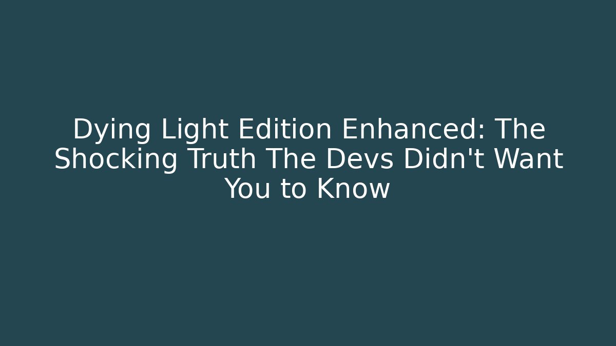 Dying Light Edition Enhanced: The Shocking Truth The Devs Didn't Want You to Know