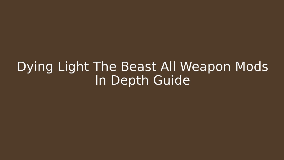 Dying Light The Beast All Weapon Mods In Depth Guide