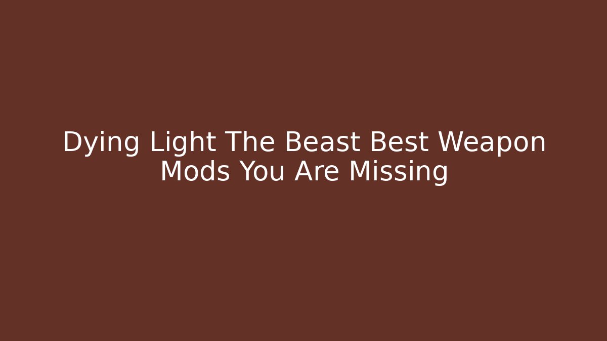 Dying Light The Beast Best Weapon Mods You Are Missing
