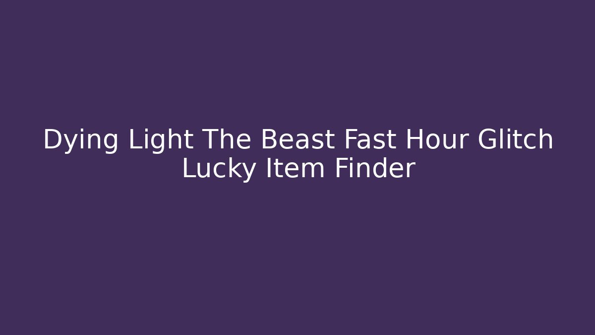 Dying Light The Beast Fast Hour Glitch Lucky Item Finder