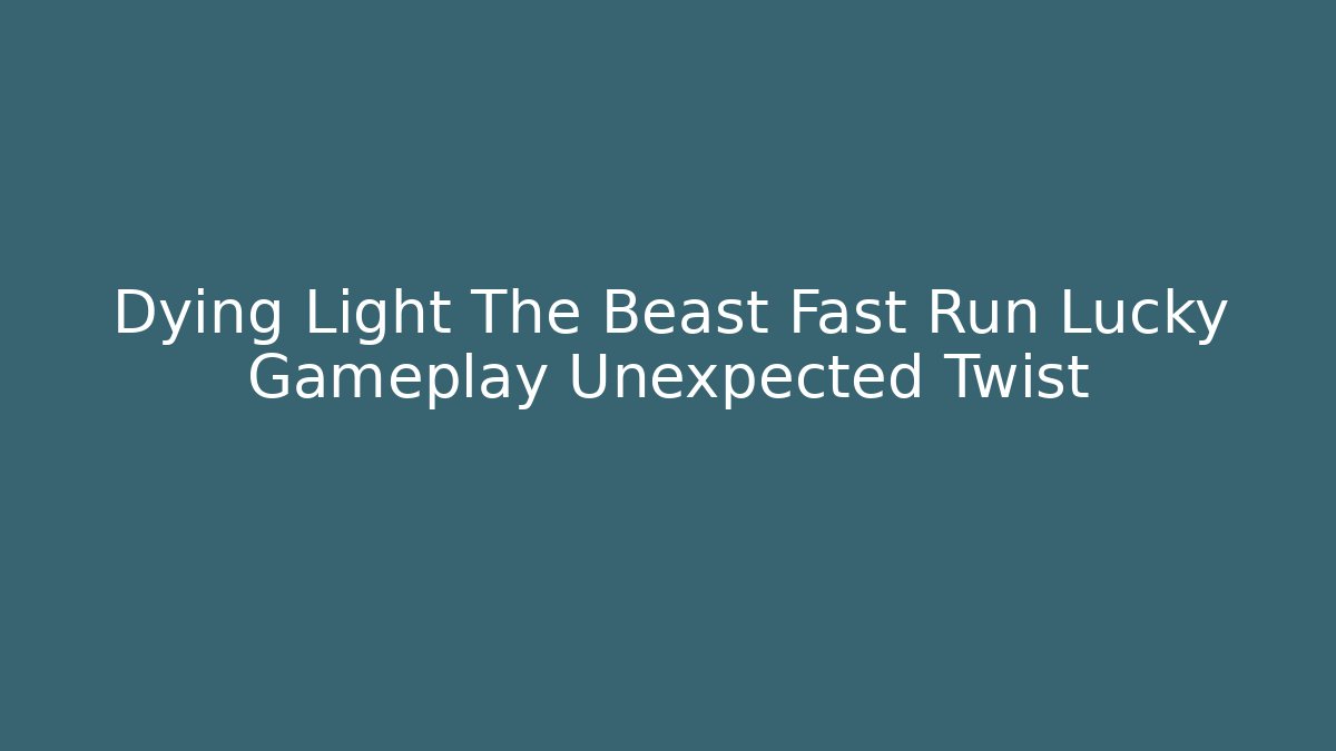 Dying Light The Beast Fast Run Lucky Gameplay Unexpected Twist
