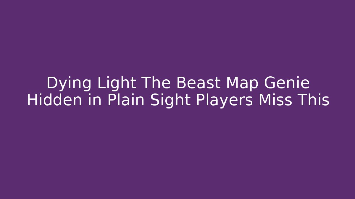 Dying Light The Beast Map Genie Hidden in Plain Sight Players Miss This