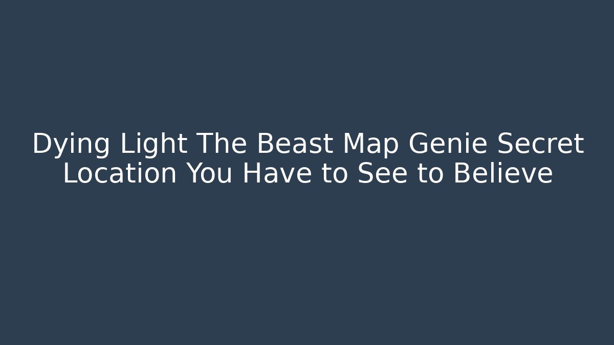 Dying Light The Beast Map Genie Secret Location You Have to See to Believe