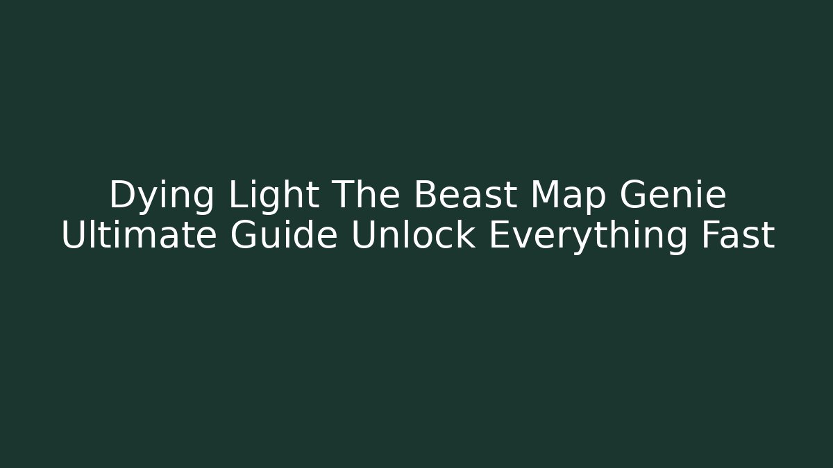 Dying Light The Beast Map Genie Ultimate Guide Unlock Everything Fast - Felix Cat Insurance