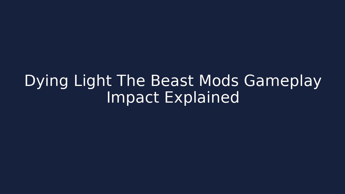 Dying Light The Beast Mods Gameplay Impact Explained