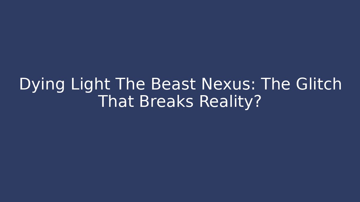 Dying Light The Beast Nexus: The Glitch That Breaks Reality?