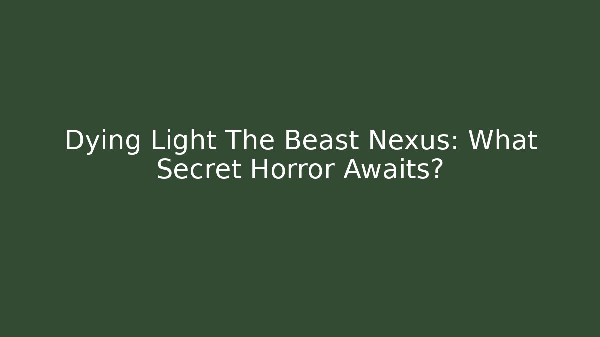 Dying Light The Beast Nexus: What Secret Horror Awaits?