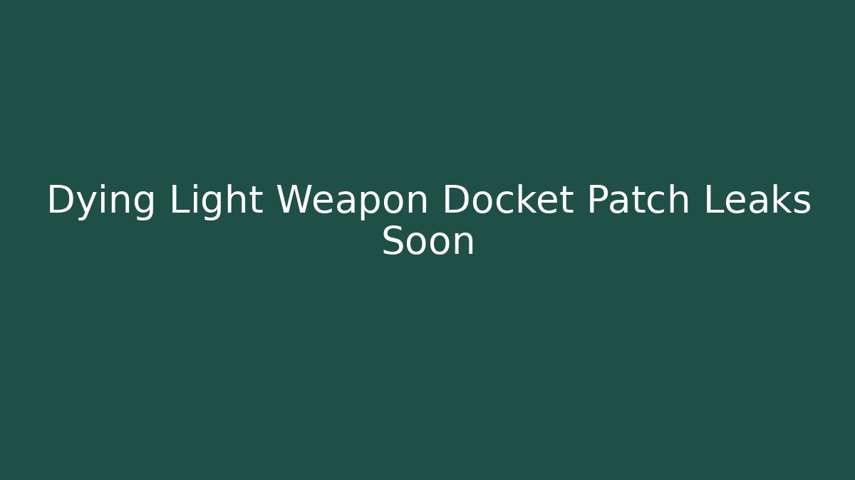 Dying Light Weapon Docket Patch Leaks Soon