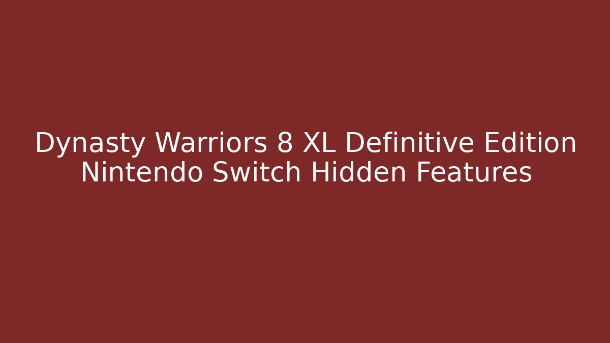 Dynasty Warriors 8 XL Definitive Edition Nintendo Switch Hidden Features
