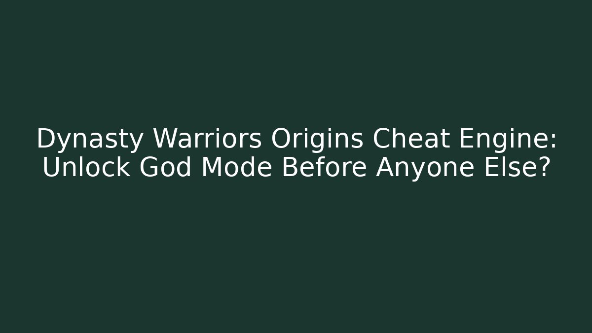 Dynasty Warriors Origins Cheat Engine: Unlock God Mode Before Anyone Else?