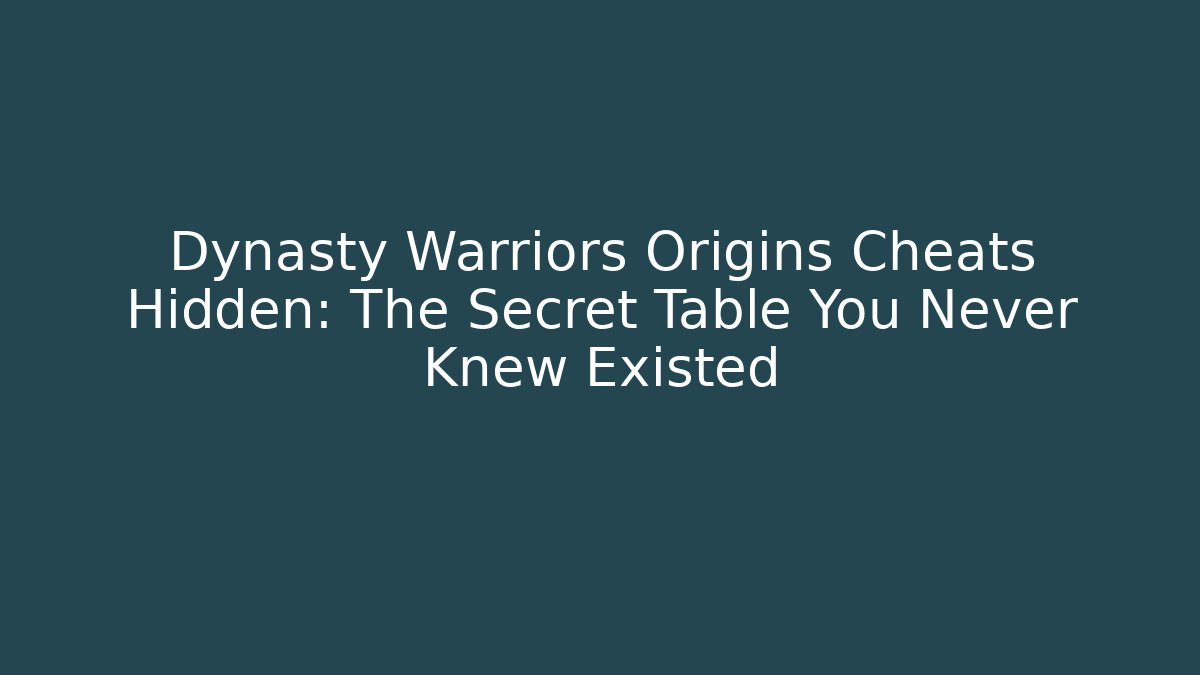 Dynasty Warriors Origins Cheats Hidden: The Secret Table You Never Knew Existed