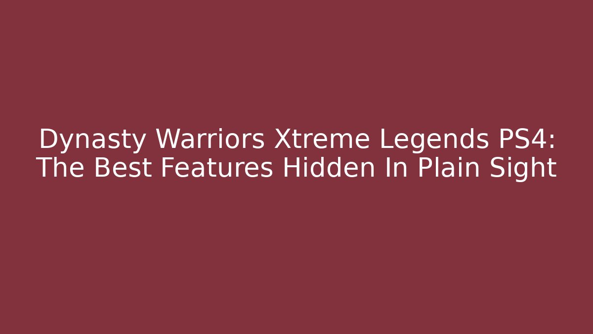 Dynasty Warriors Xtreme Legends PS4: The Best Features Hidden In Plain Sight