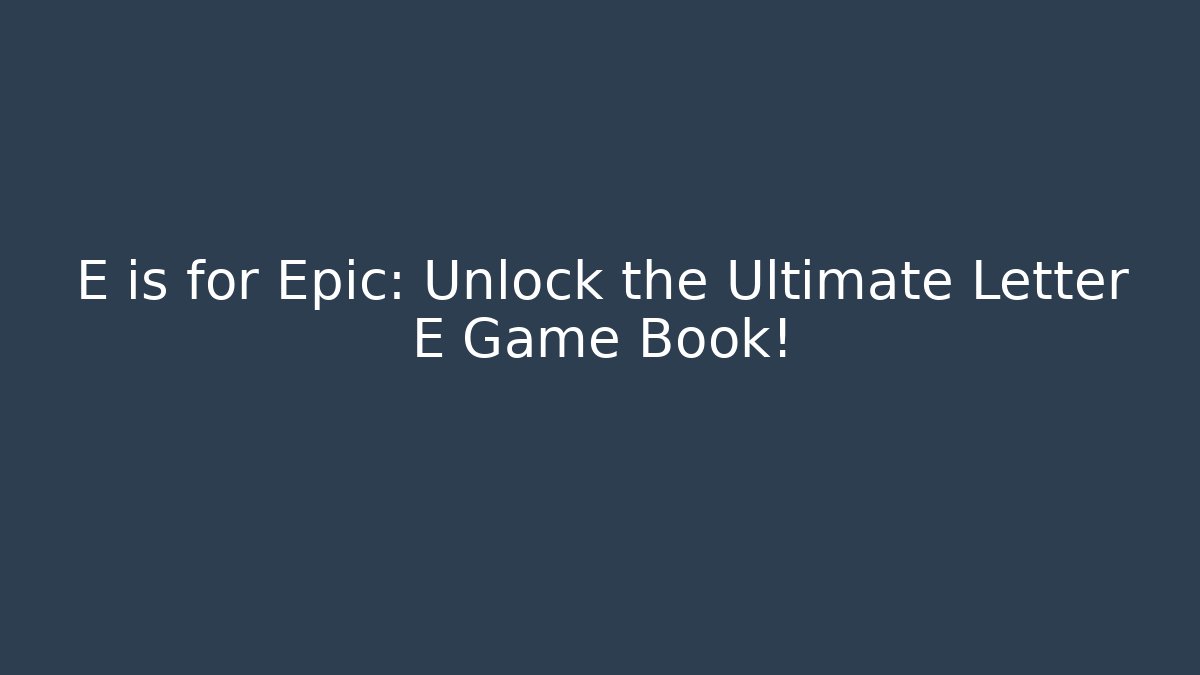 E is for Epic: Unlock the Ultimate Letter E Game Book!