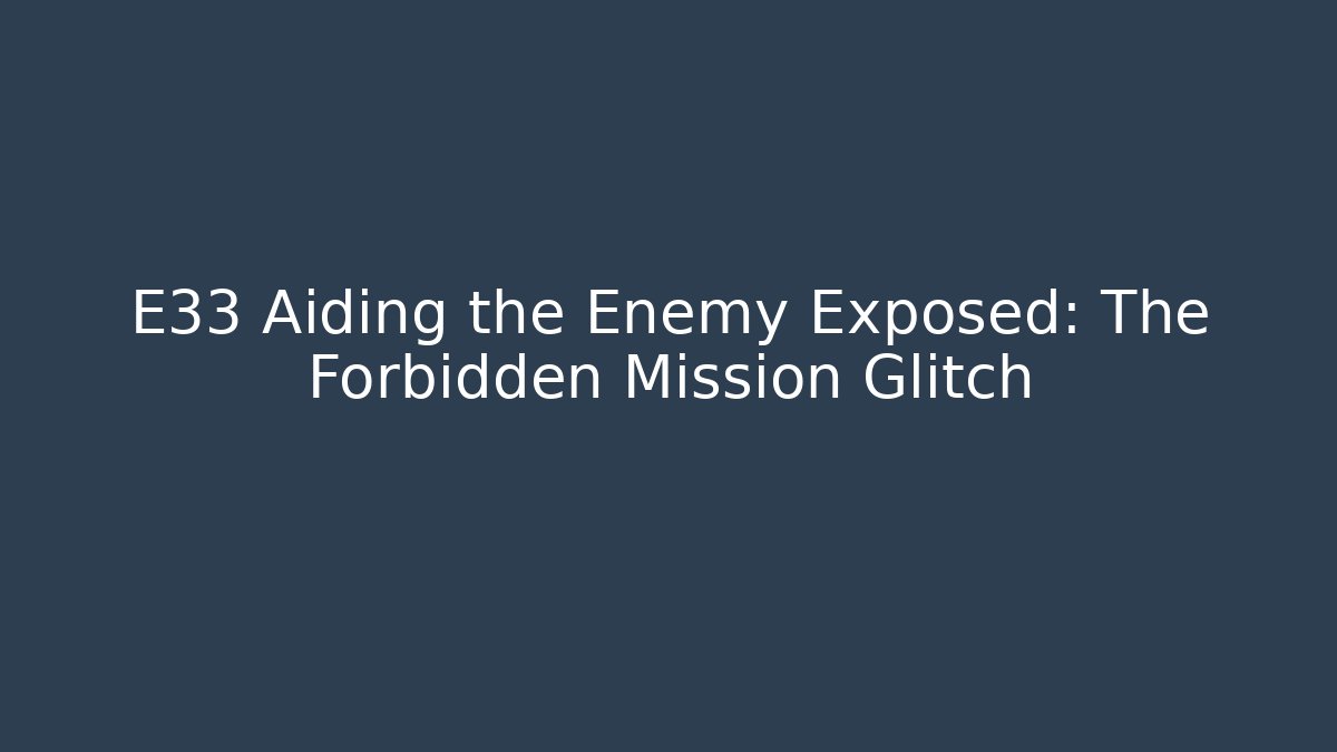 E33 Aiding the Enemy Exposed: The Forbidden Mission Glitch