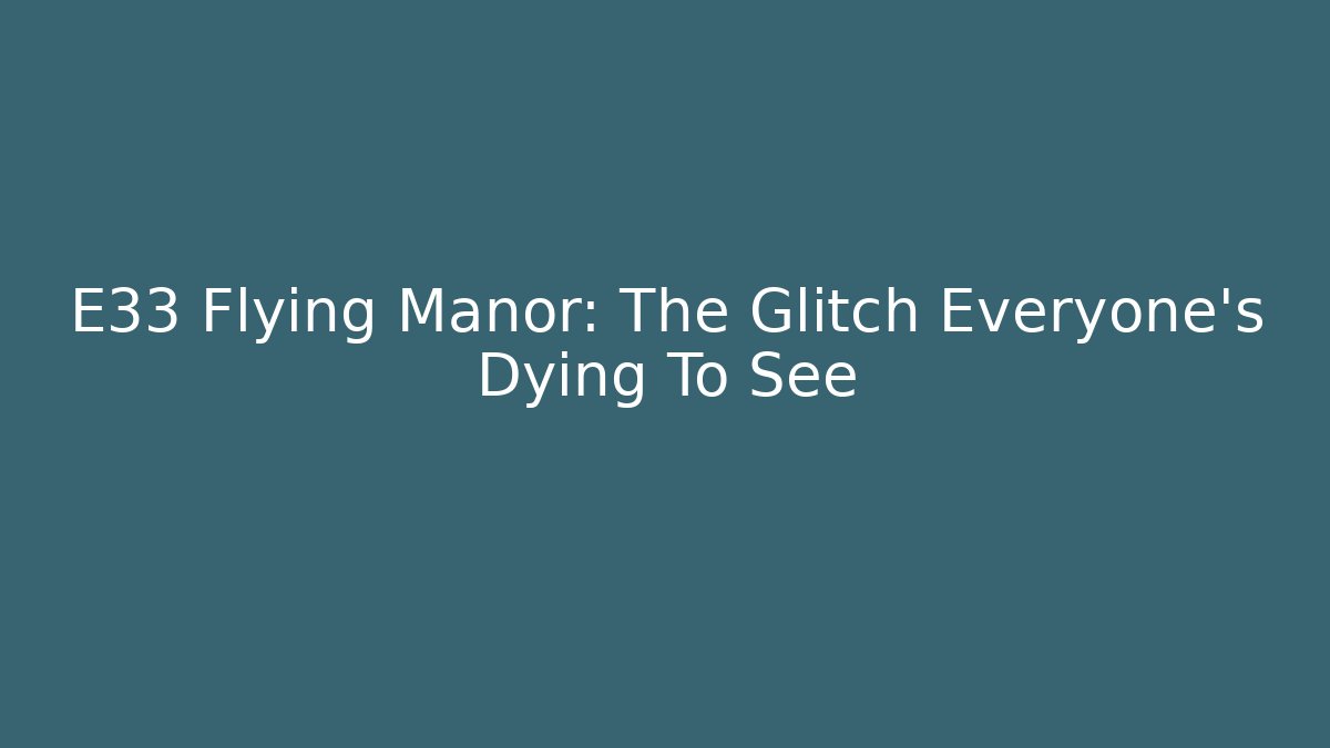 E33 Flying Manor: The Glitch Everyone's Dying To See - Felix Cat Insurance