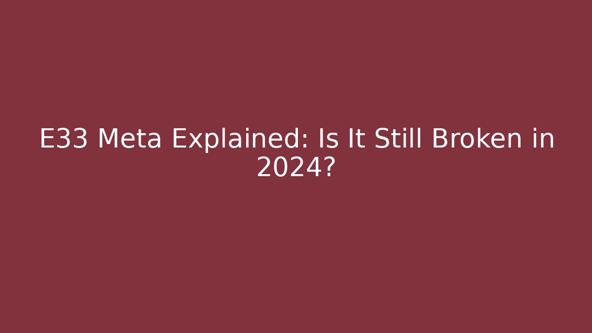 E33 Meta Explained: Is It Still Broken in 2024?