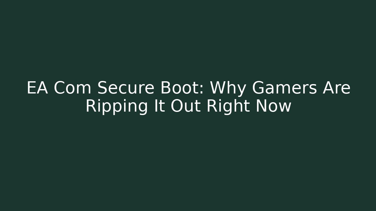 EA Com Secure Boot: Why Gamers Are Ripping It Out Right Now