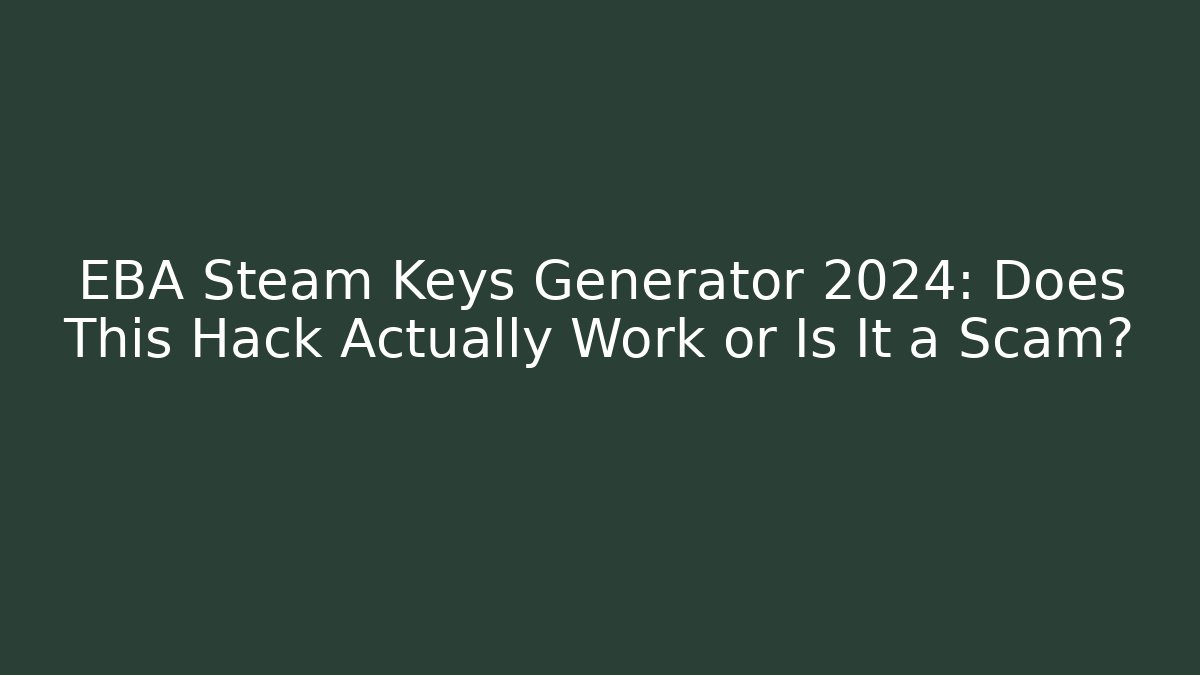 EBA Steam Keys Generator 2024: Does This Hack Actually Work or Is It a Scam?
