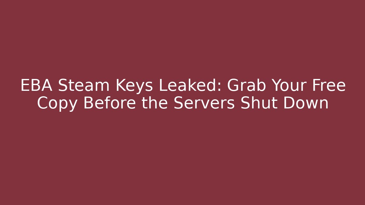 EBA Steam Keys Leaked: Grab Your Free Copy Before the Servers Shut Down