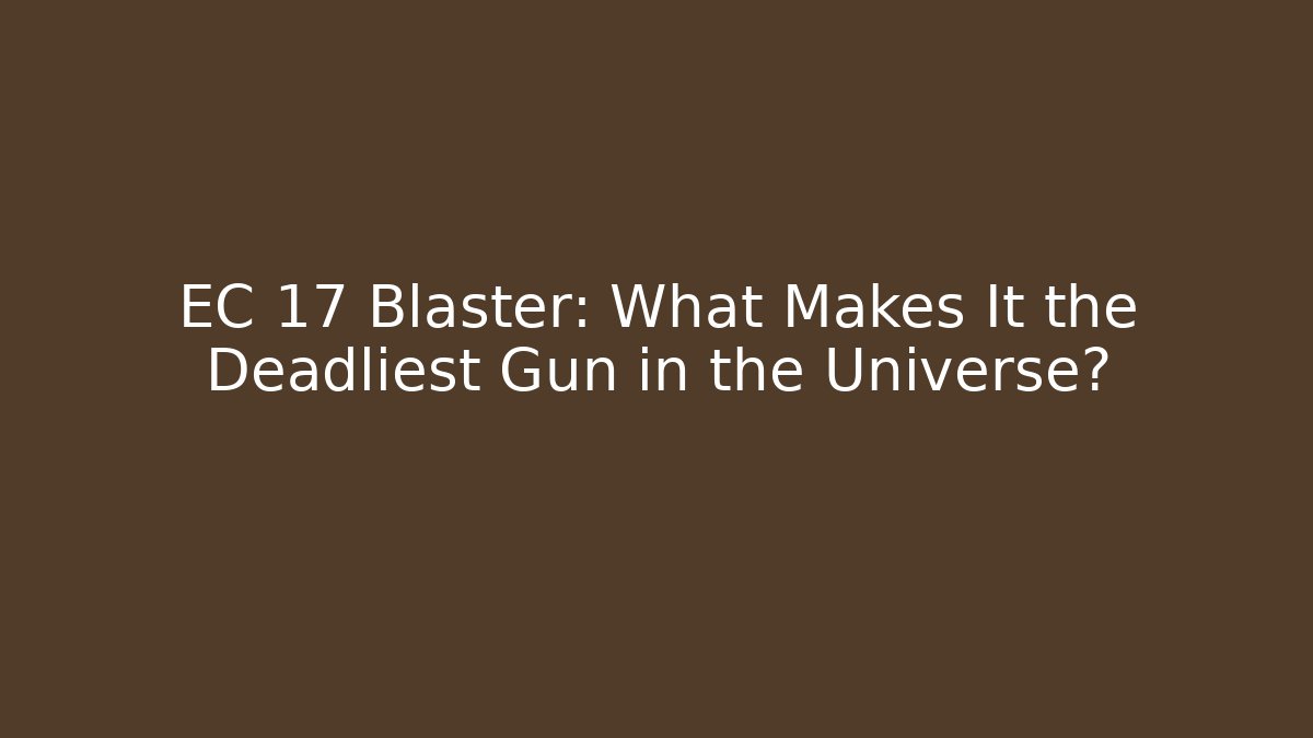 EC 17 Blaster: What Makes It the Deadliest Gun in the Universe?