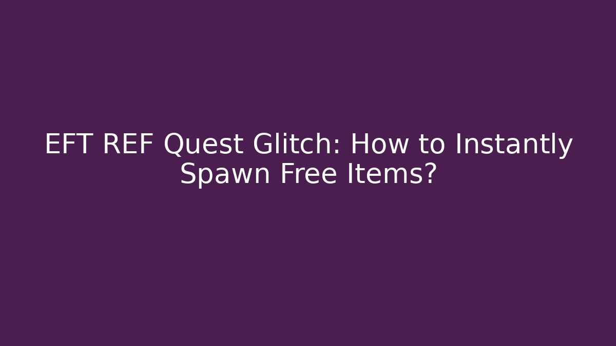 EFT REF Quest Glitch: How to Instantly Spawn Free Items?