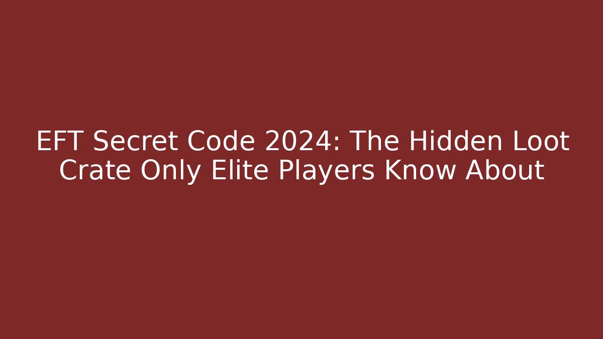 EFT Secret Code 2024: The Hidden Loot Crate Only Elite Players Know About