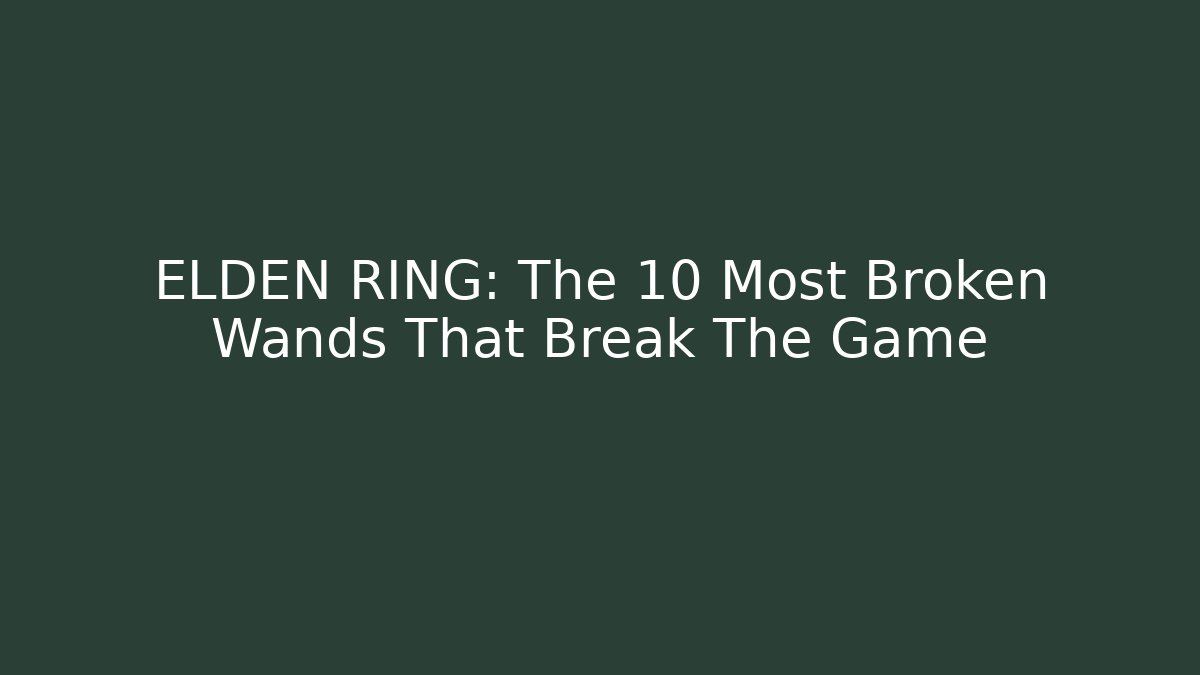 ELDEN RING: The 10 Most Broken Wands That Break The Game