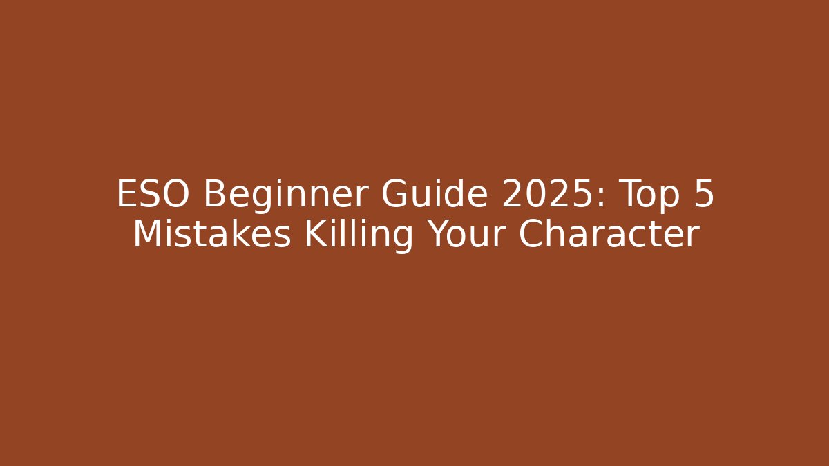 ESO Beginner Guide 2025: Top 5 Mistakes Killing Your Character