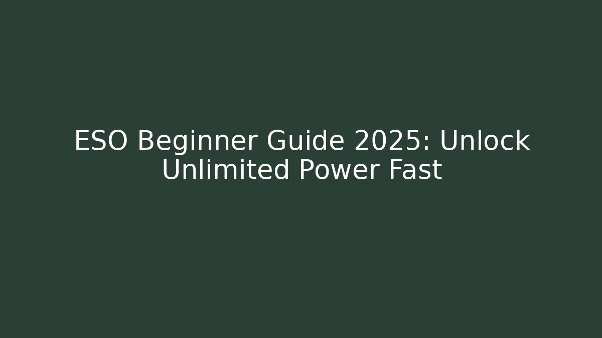 ESO Beginner Guide 2025: Unlock Unlimited Power Fast